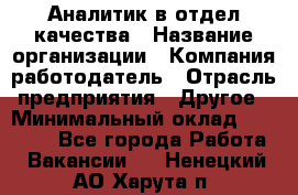 Аналитик в отдел качества › Название организации ­ Компания-работодатель › Отрасль предприятия ­ Другое › Минимальный оклад ­ 32 000 - Все города Работа » Вакансии   . Ненецкий АО,Харута п.